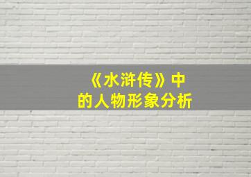 《水浒传》中的人物形象分析