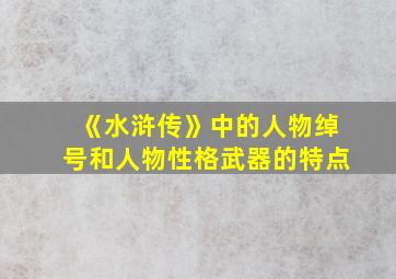 《水浒传》中的人物绰号和人物性格武器的特点