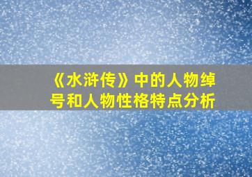 《水浒传》中的人物绰号和人物性格特点分析