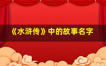 《水浒传》中的故事名字