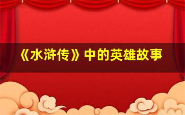 《水浒传》中的英雄故事