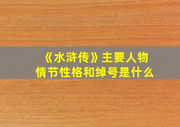 《水浒传》主要人物情节性格和绰号是什么