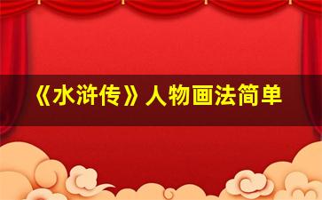 《水浒传》人物画法简单