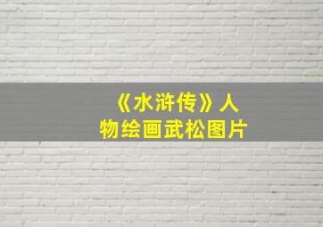 《水浒传》人物绘画武松图片