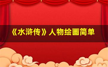 《水浒传》人物绘画简单