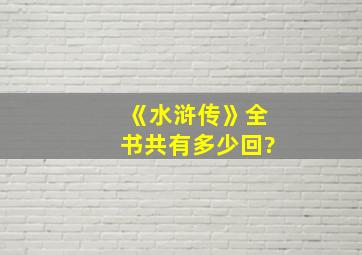 《水浒传》全书共有多少回?