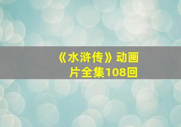 《水浒传》动画片全集108回