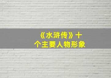 《水浒传》十个主要人物形象