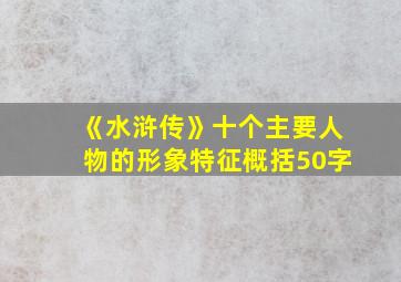 《水浒传》十个主要人物的形象特征概括50字