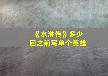 《水浒传》多少回之前写单个英雄