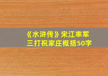 《水浒传》宋江率军三打祝家庄概括50字