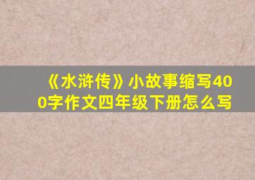 《水浒传》小故事缩写400字作文四年级下册怎么写