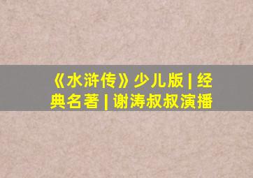 《水浒传》少儿版 | 经典名著 | 谢涛叔叔演播