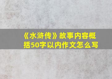 《水浒传》故事内容概括50字以内作文怎么写