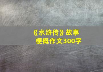 《水浒传》故事梗概作文300字