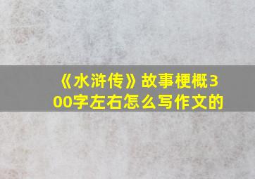 《水浒传》故事梗概300字左右怎么写作文的