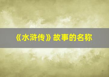 《水浒传》故事的名称