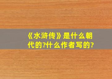 《水浒传》是什么朝代的?什么作者写的?