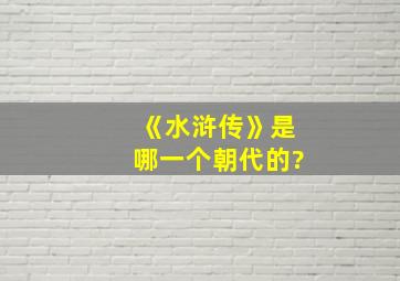 《水浒传》是哪一个朝代的?