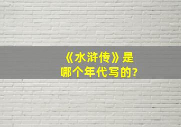 《水浒传》是哪个年代写的?