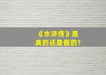 《水浒传》是真的还是假的?