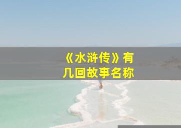 《水浒传》有几回故事名称