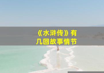 《水浒传》有几回故事情节