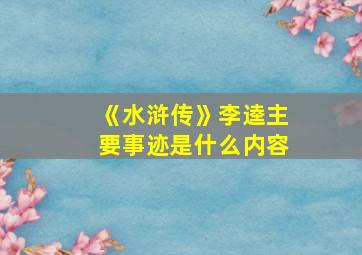 《水浒传》李逵主要事迹是什么内容