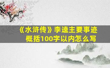 《水浒传》李逵主要事迹概括100字以内怎么写