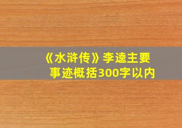 《水浒传》李逵主要事迹概括300字以内