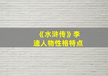 《水浒传》李逵人物性格特点