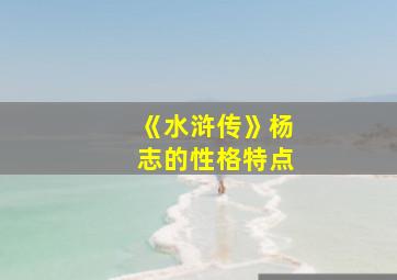 《水浒传》杨志的性格特点