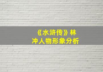 《水浒传》林冲人物形象分析