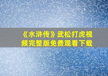 《水浒传》武松打虎视频完整版免费观看下载