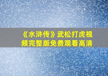 《水浒传》武松打虎视频完整版免费观看高清