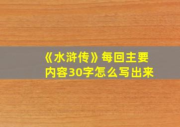 《水浒传》每回主要内容30字怎么写出来