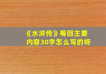 《水浒传》每回主要内容30字怎么写的呀