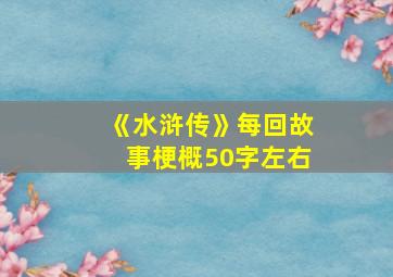 《水浒传》每回故事梗概50字左右