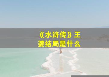 《水浒传》王婆结局是什么