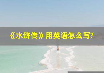 《水浒传》用英语怎么写?