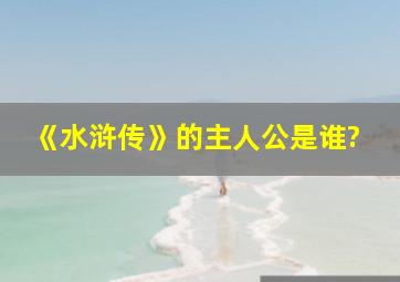 《水浒传》的主人公是谁?