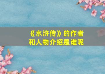 《水浒传》的作者和人物介绍是谁呢