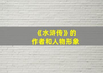 《水浒传》的作者和人物形象