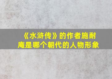 《水浒传》的作者施耐庵是哪个朝代的人物形象