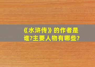 《水浒传》的作者是谁?主要人物有哪些?