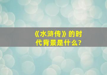 《水浒传》的时代背景是什么?