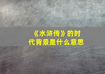 《水浒传》的时代背景是什么意思