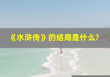 《水浒传》的结局是什么?