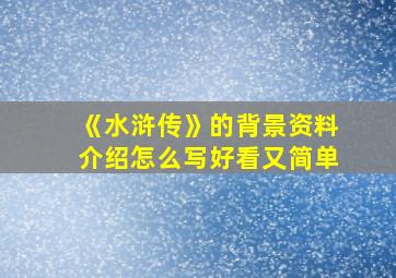 《水浒传》的背景资料介绍怎么写好看又简单