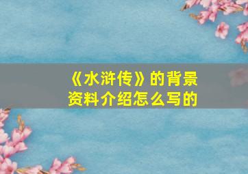 《水浒传》的背景资料介绍怎么写的